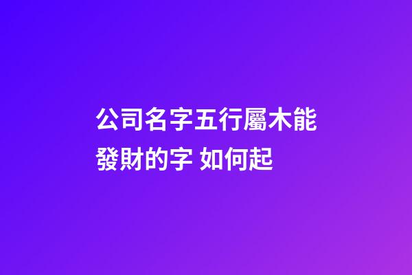 公司名字五行屬木能發財的字 如何起-第1張-公司起名-玄機派
